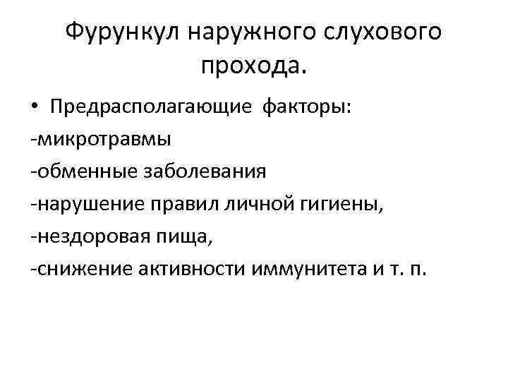 Фурункул наружного слухового прохода. • Предрасполагающие факторы: -микротравмы -обменные заболевания -нарушение правил личной гигиены,