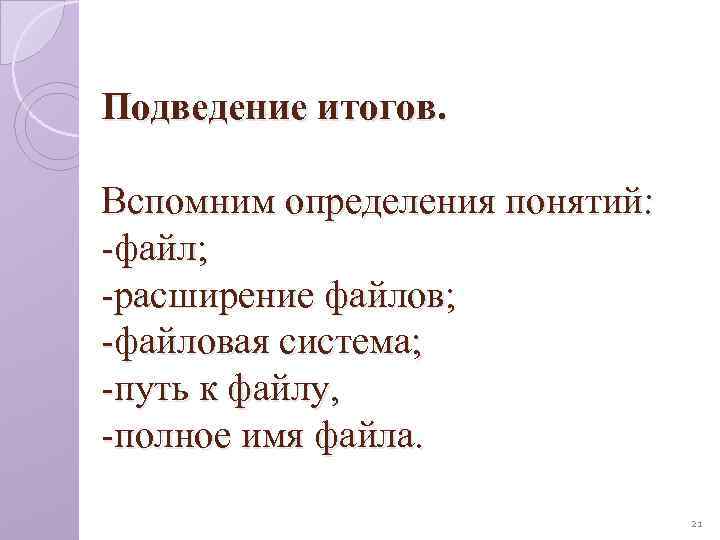 Подведение итогов. Вспомним определения понятий: -файл; -расширение файлов; -файловая система; -путь к файлу, -полное