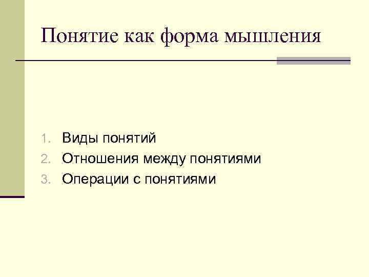 Понятие как форма мышления 1. Виды понятий 2. Отношения между понятиями 3. Операции с