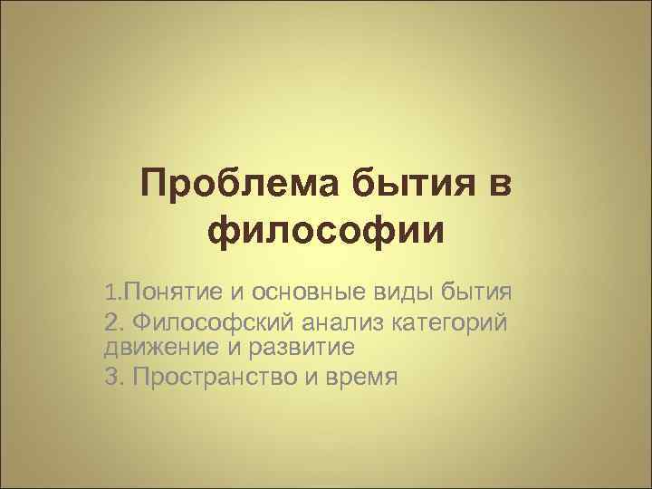 Проблема бытия в философии 1. Понятие и основные виды бытия 2. Философский анализ категорий