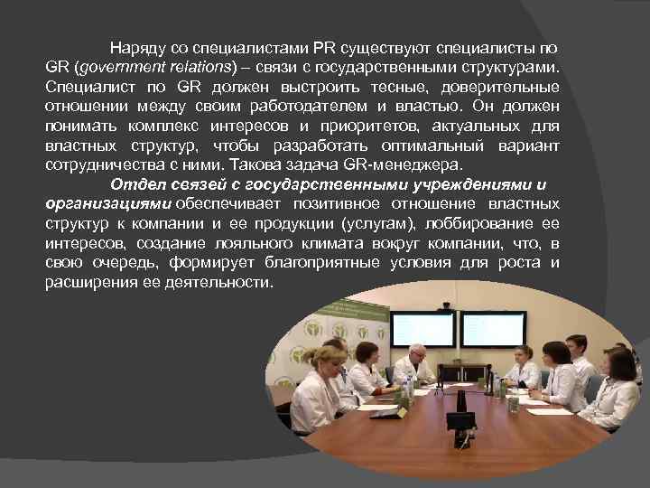 Наряду со специалистами PR существуют специалисты по GR (government relations) – связи с государственными