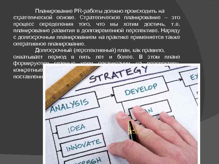 Планирование PR-работы должно происходить на стратегической основе. Стратегическое планирование – это процесс определения того,