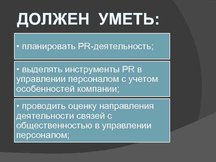 ДОЛЖЕН УМЕТЬ: • планировать PR-деятельность; • выделять инструменты PR в управлении персоналом с учетом