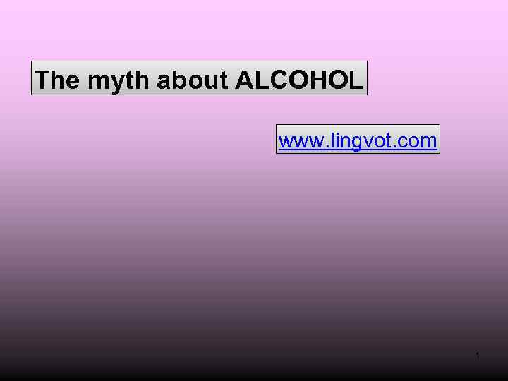 The myth about ALCOHOL www. lingvot. com 1 