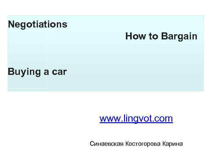 Negotiations How to Bargain Buying a car www. lingvot. com Синаевская Костогорова Карина 