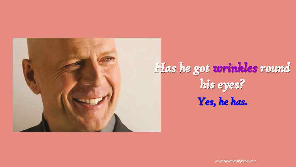 Has he got wrinkles round his eyes? Yes, he has. yasamansamsami@gmail. com 