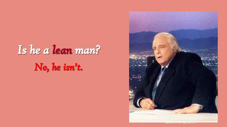 Is he a lean man? No, he isn’t. yasamansamsami@gmail. com 