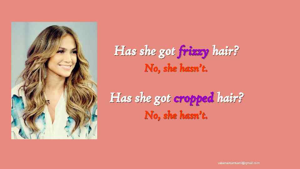 Has she got frizzy hair? No, she hasn’t. Has she got cropped hair? No,