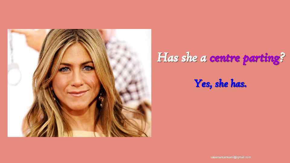 Has she a centre parting? Yes, she has. yasamansamsami@gmail. com 