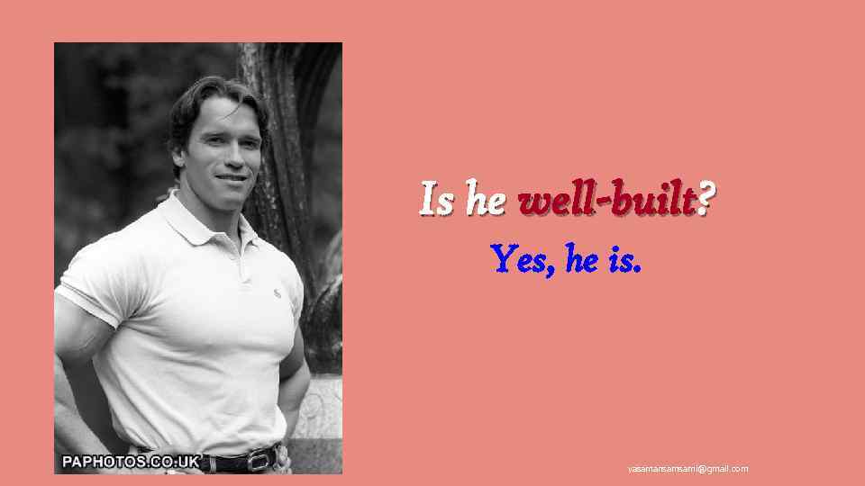 Is he well-built? Yes, he is. yasamansamsami@gmail. com 