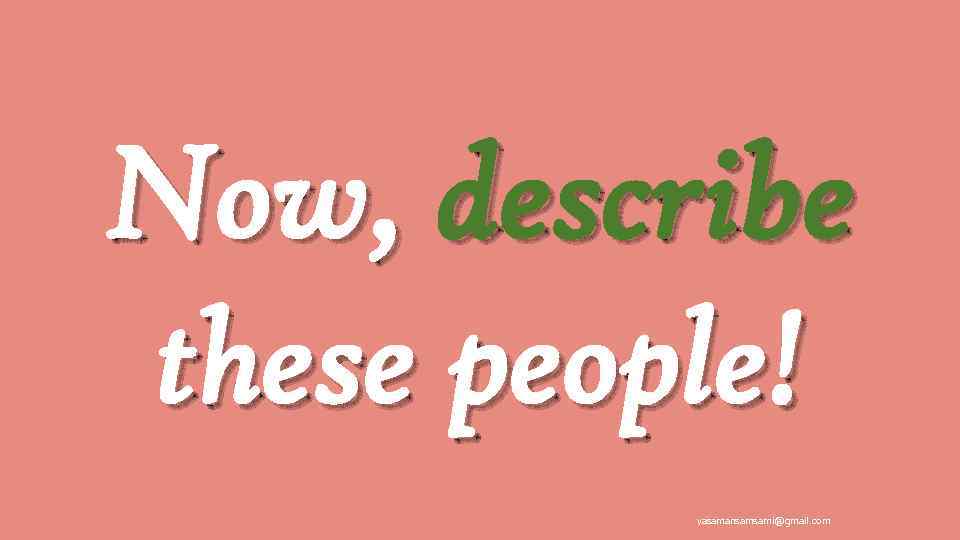 Now, describe these people! yasamansamsami@gmail. com 
