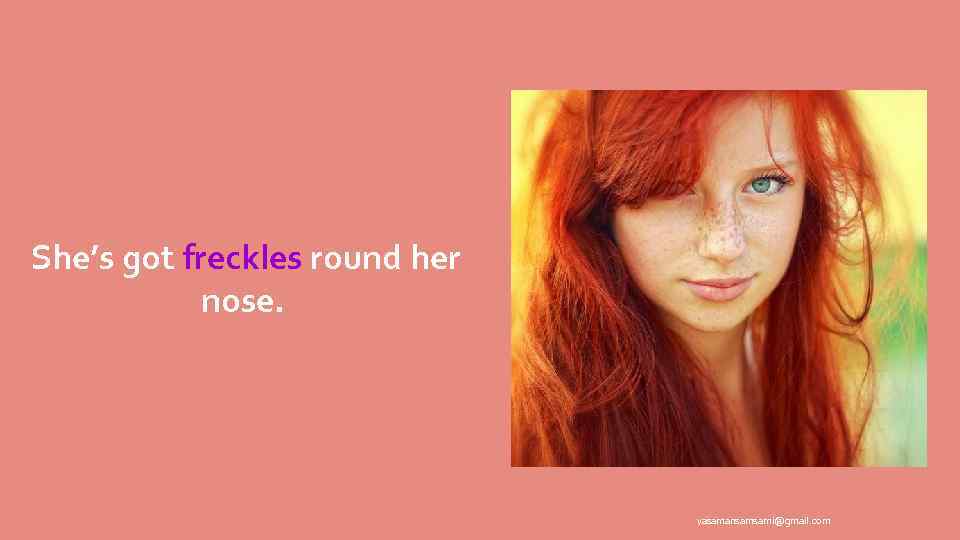 She’s got freckles round her nose. yasamansamsami@gmail. com 