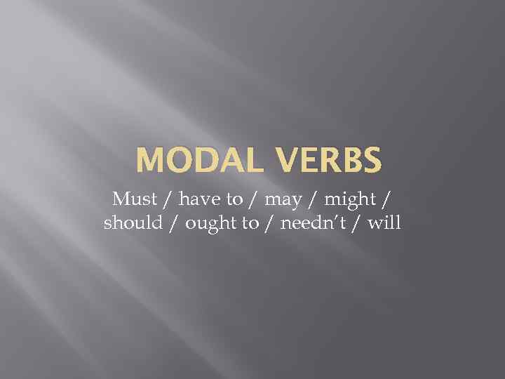 MODAL VERBS Must / have to / may / might / should / ought