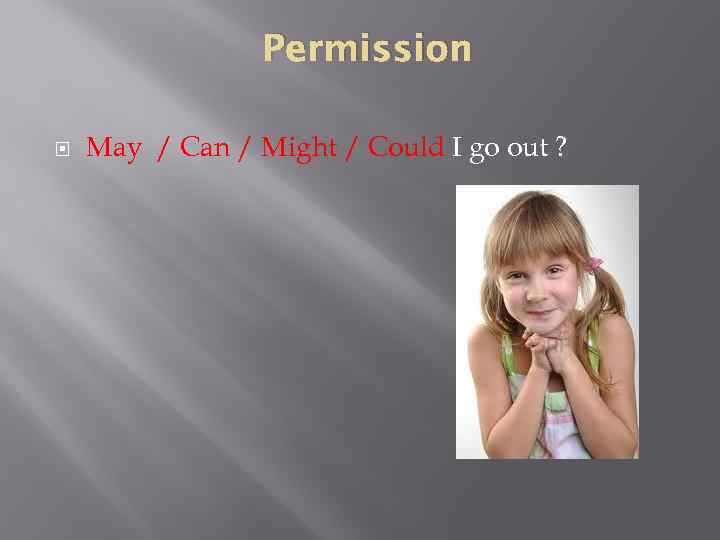 Permission May / Can / Might / Could I go out ? 