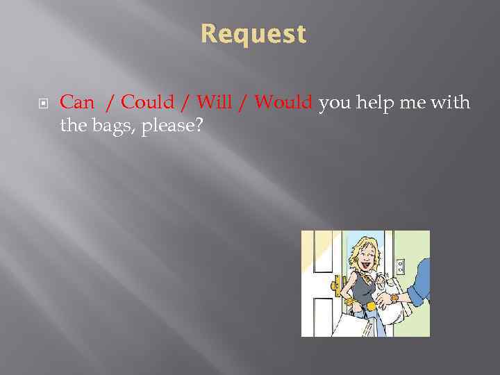 Request Can / Could / Will / Would you help me with the bags,