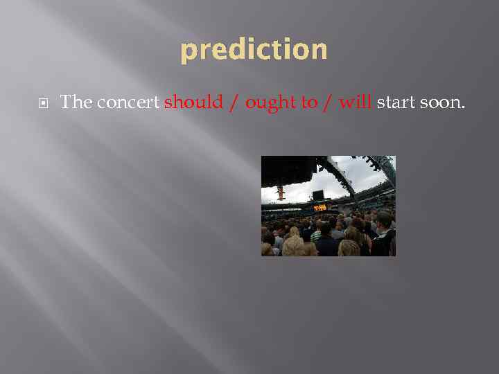 prediction The concert should / ought to / will start soon. 