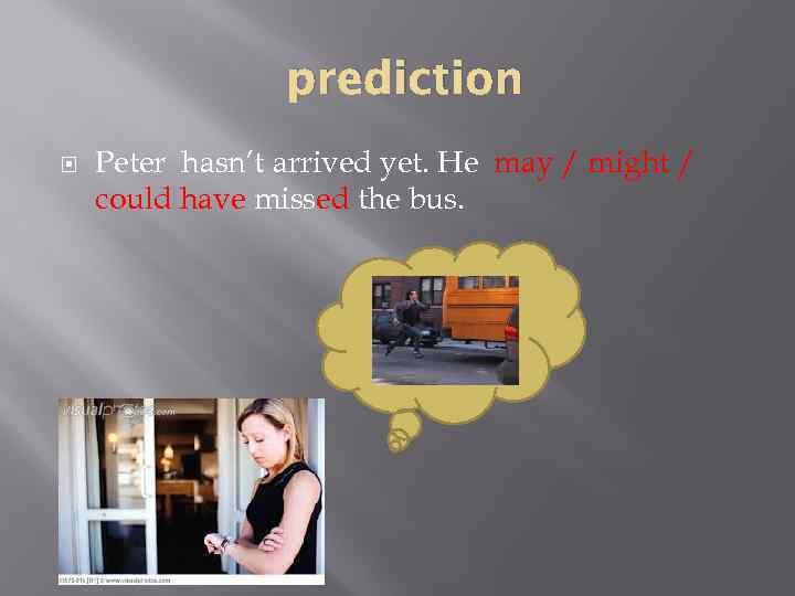 prediction Peter hasn’t arrived yet. He may / might / could have missed the
