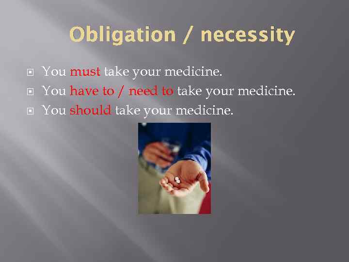 Obligation / necessity You must take your medicine. You have to / need to