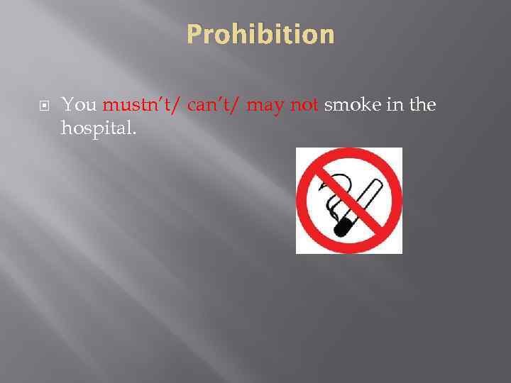 Prohibition You mustn’t/ can’t/ may not smoke in the hospital. 