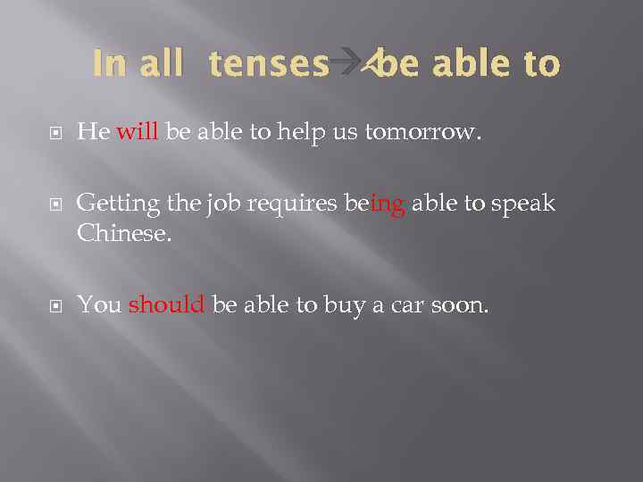 In all tenses be able to He will be able to help us tomorrow.