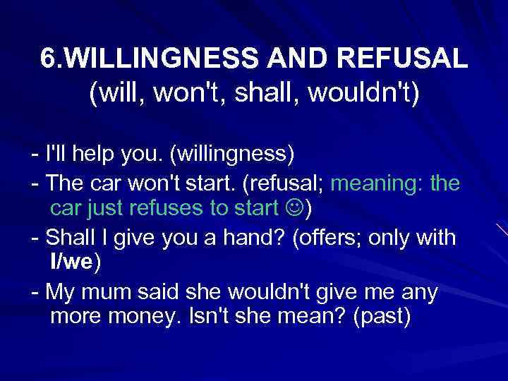 6. WILLINGNESS AND REFUSAL (will, won't, shall, wouldn't) - I'll help you. (willingness) -