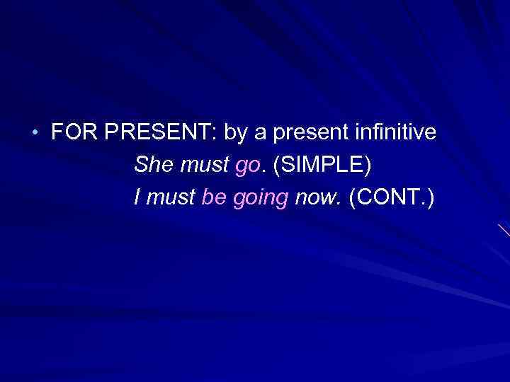  • FOR PRESENT: by a present infinitive She must go. (SIMPLE) I must
