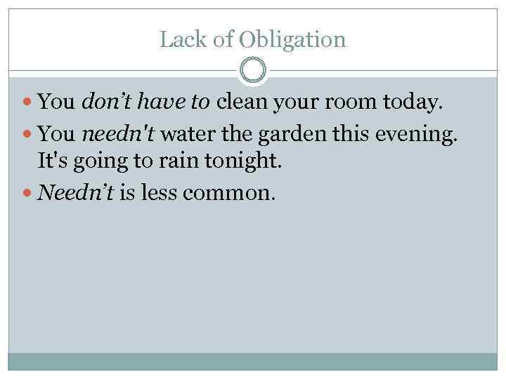 Lack of Obligation You don’t have to clean your room today. You needn't water