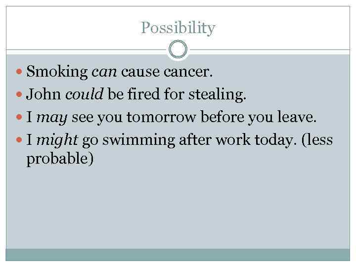 Possibility Smoking can cause cancer. John could be fired for stealing. I may see
