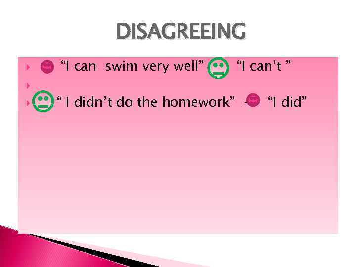 DISAGREEING “I can swim very well” - “I can’t ” “ I didn’t do