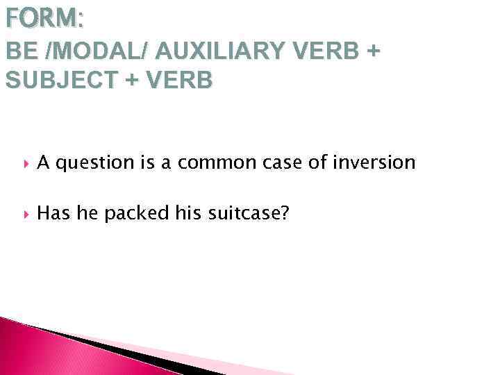 FORM: BE /MODAL/ AUXILIARY VERB + SUBJECT + VERB A question is a common
