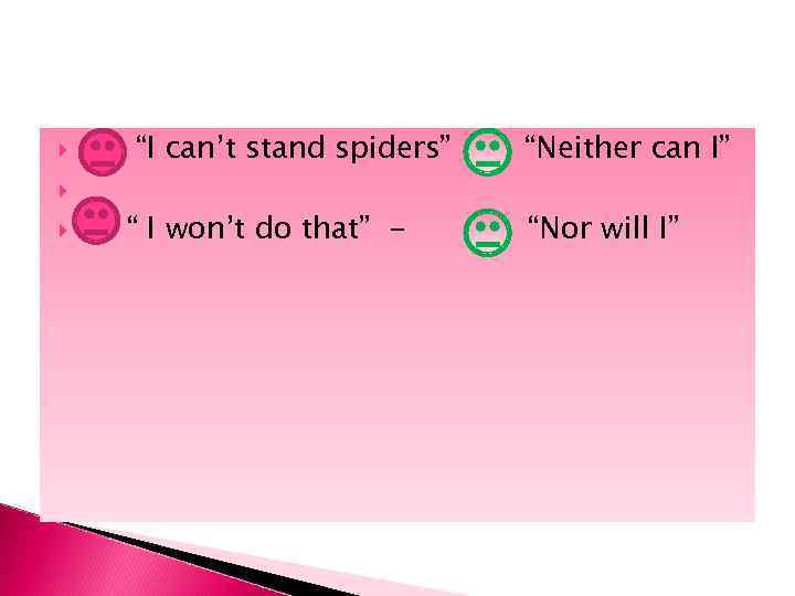  “I can’t stand spiders” - “Neither can I” “ I won’t do that”
