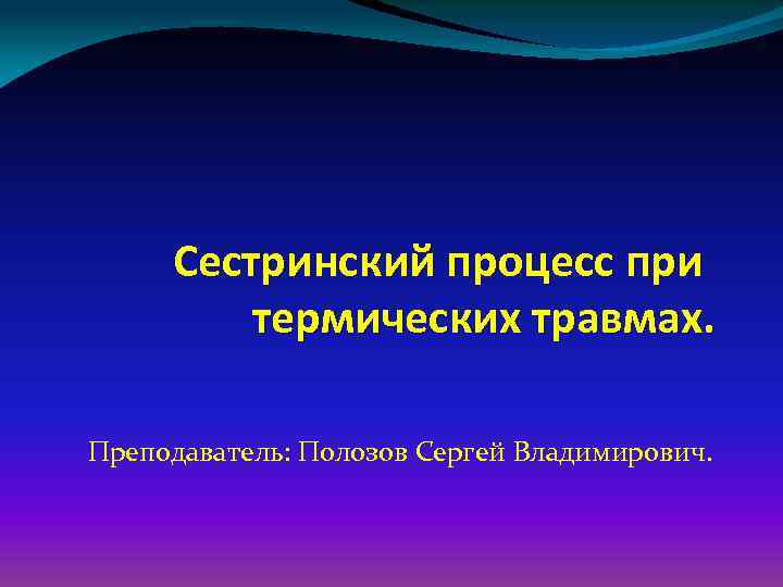 Сестринский процесс при термических травмах. Преподаватель: Полозов Сергей Владимирович. 