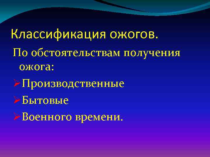 Классификация ожогов. По обстоятельствам получения ожога: ØПроизводственные ØБытовые ØВоенного времени. 