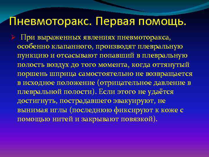 Пневмоторакс. Первая помощь. Ø При выраженных явлениях пневмоторакса, особенно клапанного, производят плевральную пункцию и