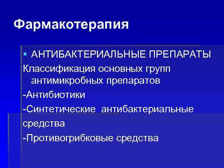 Фармакотерапия § АНТИБАКТЕРИАЛЬНЫЕ ПРЕПАРАТЫ Классификация основных групп антимикробных препаратов -Антибиотики -Синтетические антибактериальные средства -Противогрибковые