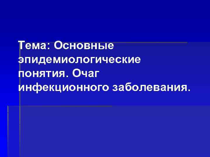 Тема: Основные эпидемиологические понятия. Очаг инфекционного заболевания. 