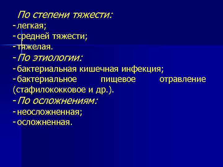 По степени тяжести: легкая; средней тяжести; тяжелая. По этиологии: бактериальная кишечная инфекция; бактериальное пищевое