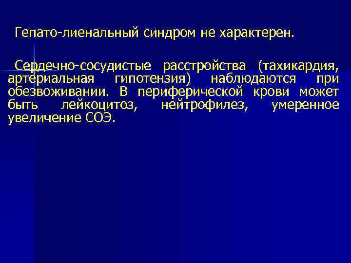 Гепато лиенальный синдром не характерен. Сердечно сосудистые расстройства (тахикардия, артериальная гипотензия) наблюдаются при обезвоживании.