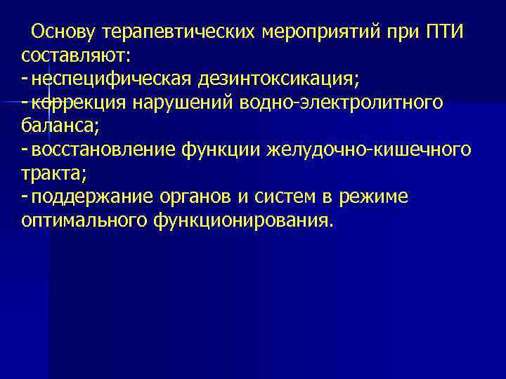 Основу терапевтических мероприятий при ПТИ составляют: неспецифическая дезинтоксикация; коррекция нарушений водно электролитного баланса; восстановление