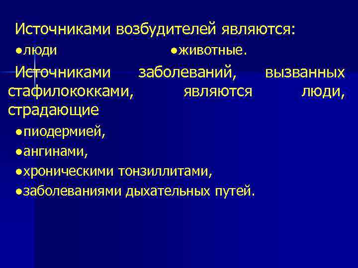 Источниками возбудителей являются: ●люди ●животные. Источниками заболеваний, вызванных стафилококками, являются люди, страдающие ●пиодермией, ●ангинами,