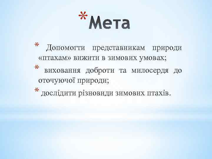 * * Допомогти представникам природи «птахам» вижити в зимових умовах; * виховання доброти та