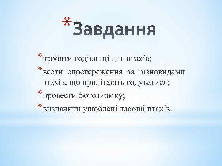 * *зробити годівниці для птахів; *вести спостереження за різновидами птахів, що прилітають годуватися; *провести