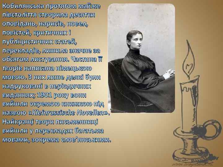 Кобилянська протягом майже півстоліття створила десятки оповідань, нарисів, новел, повістей, критичних і публіцистичних статей,