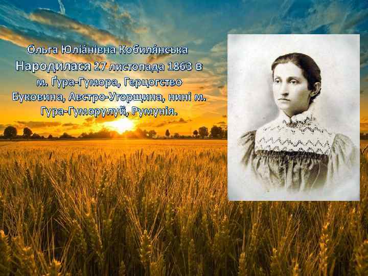 О льга Юліа нівна Кобиля нська Народилася 27 листопада 1863 в м. Ґура-Гумора, Герцогство