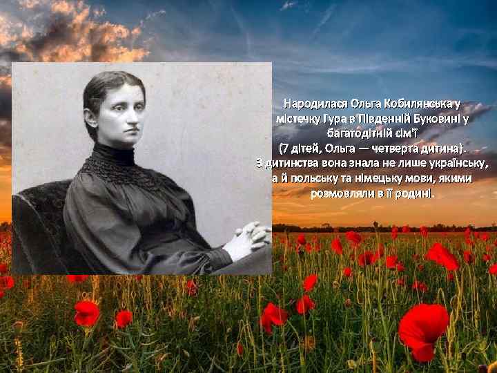 Народилася Ольга Кобилянська у містечку Гура в Південній Буковині у багатодітній сім'ї (7 дітей,