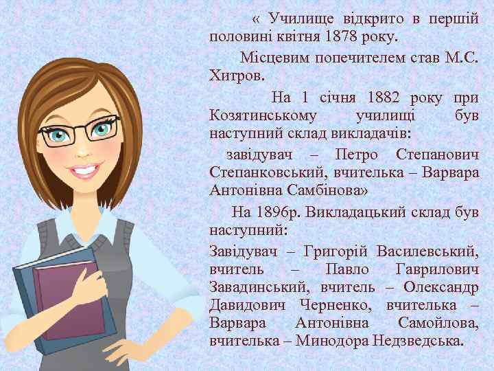  « Училище відкрито в першій половині квітня 1878 року. Місцевим попечителем став М.
