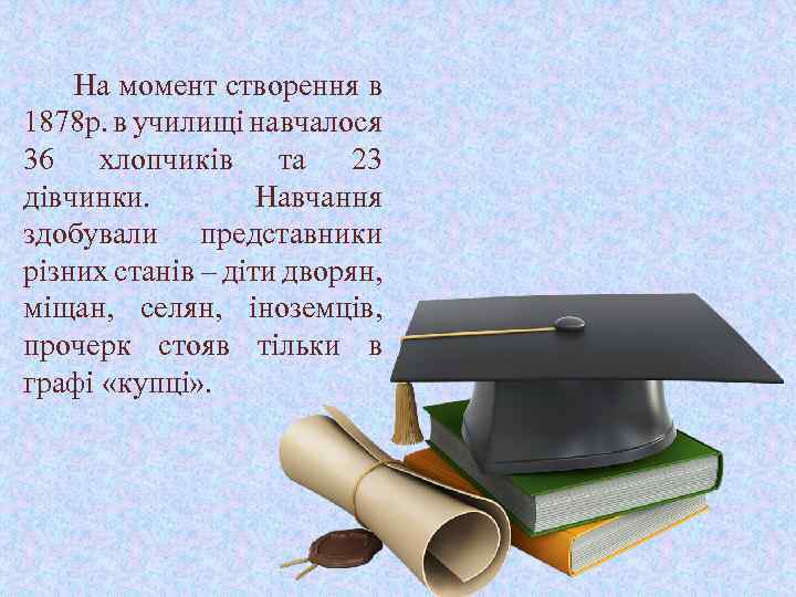 На момент створення в 1878 р. в училищі навчалося 36 хлопчиків та 23 дівчинки.