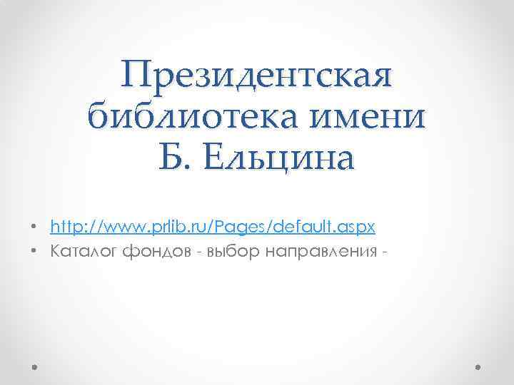 Президентская библиотека имени Б. Ельцина • http: //www. prlib. ru/Pages/default. aspx • Каталог фондов