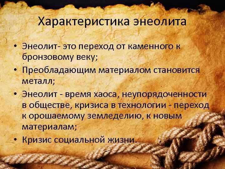 Характеристика энеолита • Энеолит- это переход от каменного к бронзовому веку; • Преобладающим материалом