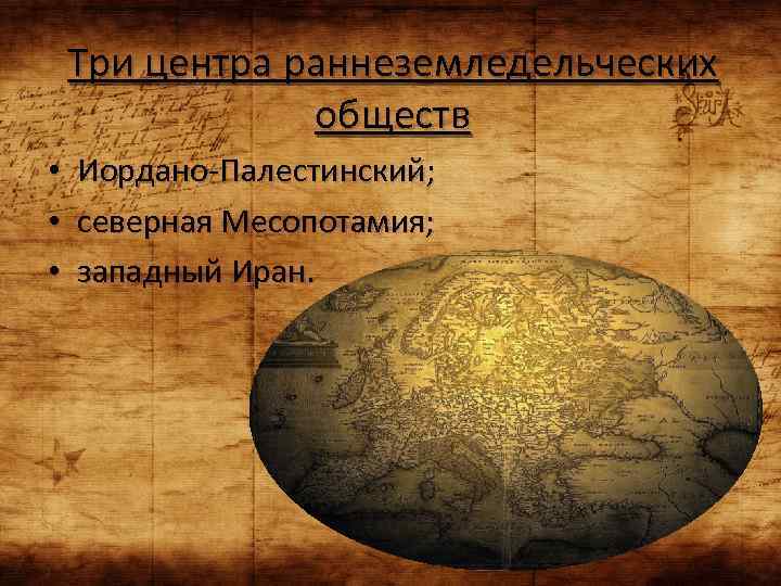 Три центра раннеземледельческих обществ • • • Иордано-Палестинский; северная Месопотамия; западный Иран. 